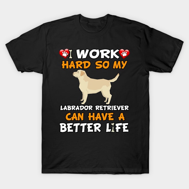 I Work Hard So My Labrador Retriever Can Have A Better Life - Labrador,Lab,Brown Hair, T-Shirt by HarrietsDogGifts
